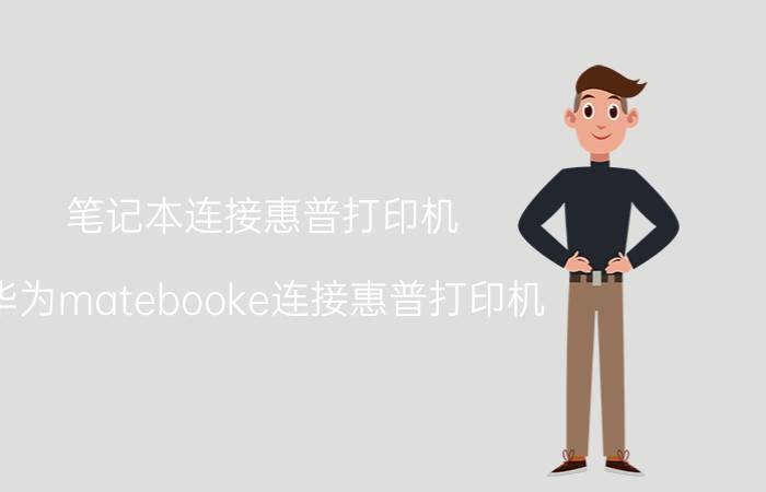 笔记本连接惠普打印机 华为matebooke连接惠普打印机？